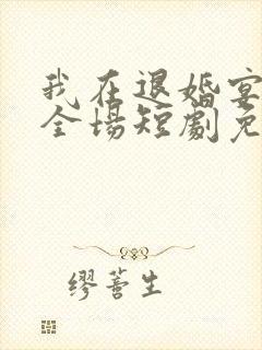 我在退婚宴惊艳全场短剧免费