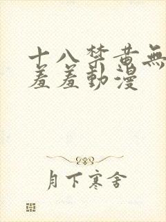 十八禁黄无遮挡羞羞动漫