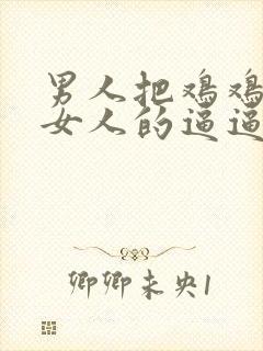 男人把鸡鸡插进女人的逼逼