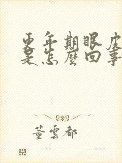 更年期眼皮浮肿是怎么回事