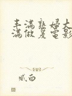 丰满熟妇大乳丰满做爰电影封面