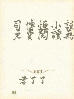 司傅恒小说全文免费阅读无弹窗