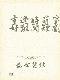 重逢时萌宝哑妻好难哄短剧大结局