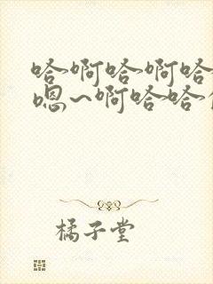 哈啊哈啊哈哈哈嗯~啊哈哈的