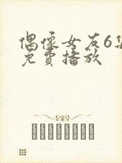 偶像女友6集全免费播放