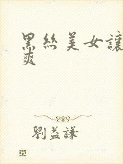 黑丝美女让我c爽