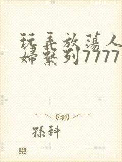 玩弄放荡人妻少妇系列7777