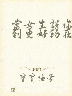 当女生说你会遇到更好的在怎么回复