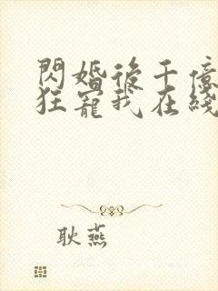 闪婚后千亿老公狂宠我在线观看