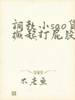 调教小sao货撅起打屁股