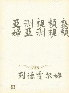 亚洲视频熟女少妇亚洲视频封面