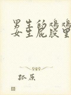 男生的鸡鸡插入女生屁股里的视频