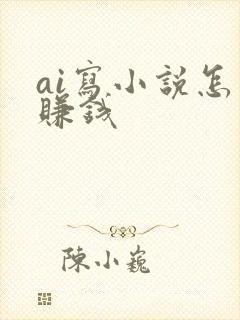 ai写小说怎么赚钱