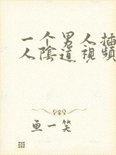 一个男人插进女人阴道视频