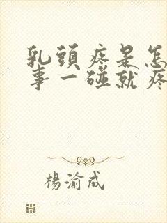 乳头疼是怎么回事一碰就疼呢