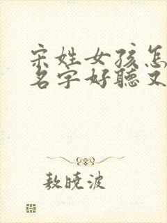 宋姓女孩怎么取名字好听又有内涵封面