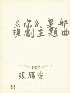 《你》是哪部电视剧主题曲