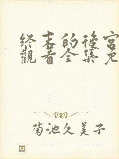 终末的后宫在线观看全集免费观看