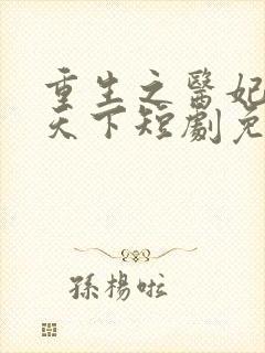 重生之医妃权倾天下短剧免费观看