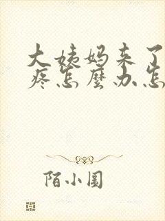 大姨妈来了肚子疼怎么办怎么缓解