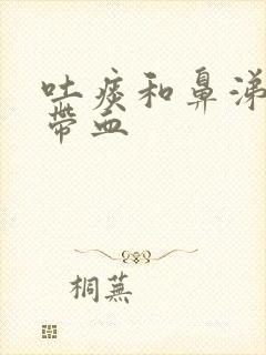 吐痰和鼻涕里有带血