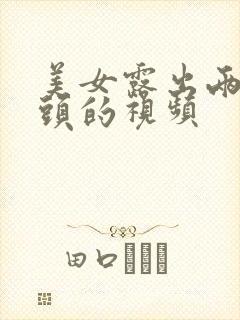 美女露出两个奶头的视频