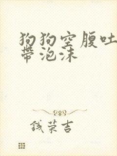 狗狗空腹吐黄水带泡沫