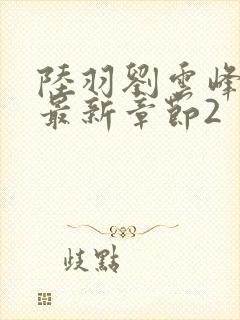 陆羽刘云峰小说最新章节2