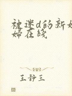 被迷d的新婚少妇在线