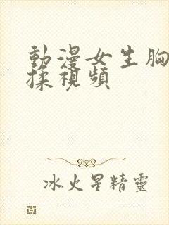 动漫女生胸被狂揉视频