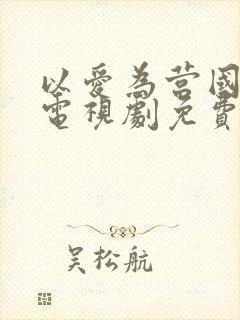 以爱为营国语版电视剧免费观看