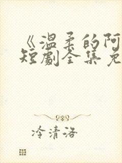 《温柔的阿姨》短剧全集免费观看