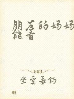 朋友的妈妈哪里能看