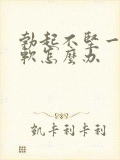 勃起不坚一会就软怎么办