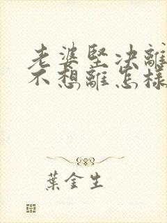 老婆坚决离婚我不想离怎样挽回