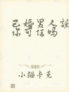 已婚男人说想娶你可信吗