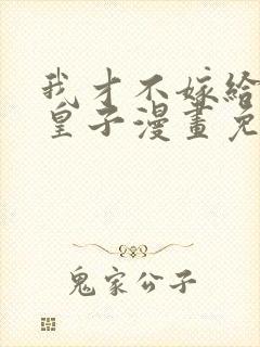 我才不嫁给反派皇子漫画免费下拉式