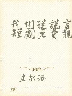 我们从谎言开始短剧免费观看