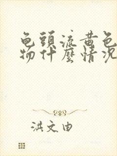 龟头流黄色分泌物什么情况