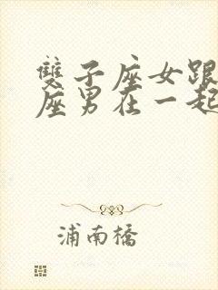 双子座女跟处女座男在一起合适吗