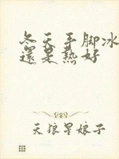 冬天手脚冰凉好还是热好