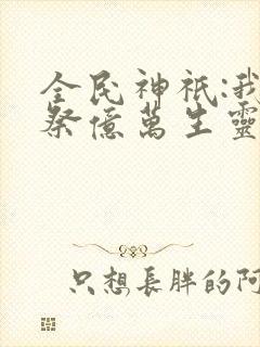 全民神祇:我献祭亿万生灵成神(韩武)