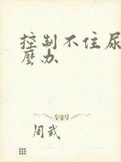 控制不住尿意怎么办