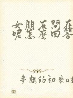 女朋友问在干嘛呢怎么回答