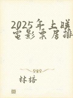 2025年上映电影票房排行榜最新