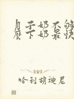 月子奶不够吃什么下奶最快最多