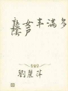 熟女丰满多毛大阴户