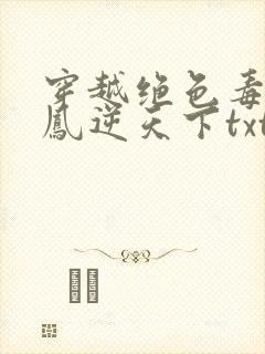 穿越绝色毒妃:凤逆天下txt