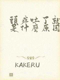 头疼吐了就好了是什么原因