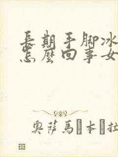 长期手脚冰凉是怎么回事女性